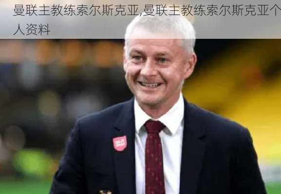 曼联主教练索尔斯克亚,曼联主教练索尔斯克亚个人资料