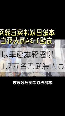 以军称本轮巴以
以来已打死超1.7万名巴武装人员