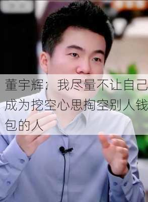 董宇辉：我尽量不让自己成为挖空心思掏空别人钱包的人