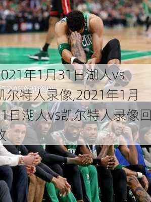 2021年1月31日湖人vs凯尔特人录像,2021年1月31日湖人vs凯尔特人录像回放