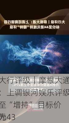 大行评级｜摩根大通：上调银河娱乐评级至“增持” 目标价为43
元