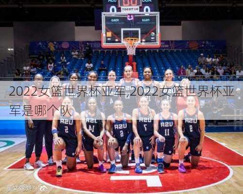 2022女篮世界杯亚军,2022女篮世界杯亚军是哪个队