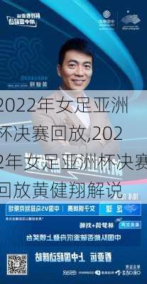 2022年女足亚洲杯决赛回放,2022年女足亚洲杯决赛回放黄健翔解说