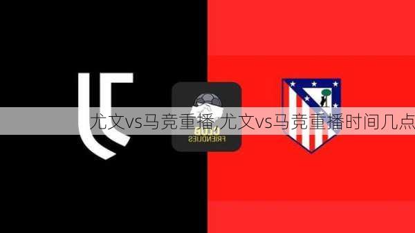 尤文vs马竞重播,尤文vs马竞重播时间几点