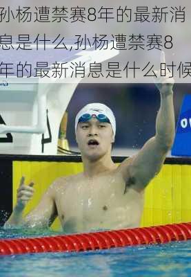 孙杨遭禁赛8年的最新消息是什么,孙杨遭禁赛8年的最新消息是什么时候