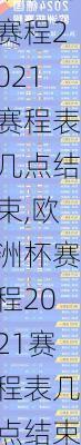 欧洲杯赛程2021赛程表几点结束,欧洲杯赛程2021赛程表几点结束啊