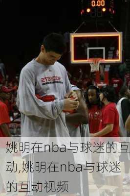 姚明在nba与球迷的互动,姚明在nba与球迷的互动视频