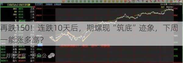 再跌150！连跌10天后，期螺现“筑底”迹象，下周一能涨多高？