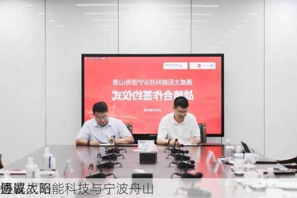 通威太阳能科技与宁波舟山
签署战略
协议