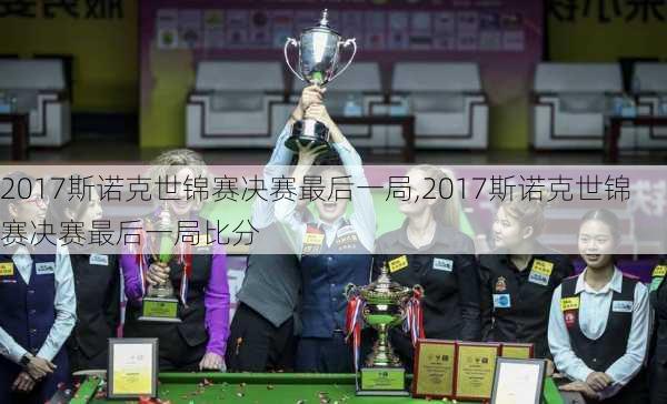 2017斯诺克世锦赛决赛最后一局,2017斯诺克世锦赛决赛最后一局比分