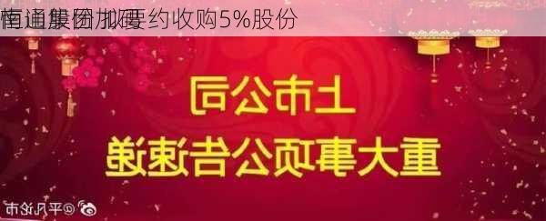 南山集团加码
恒通股份 拟要约收购5%股份