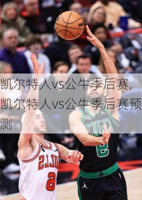 凯尔特人vs公牛季后赛,凯尔特人vs公牛季后赛预测