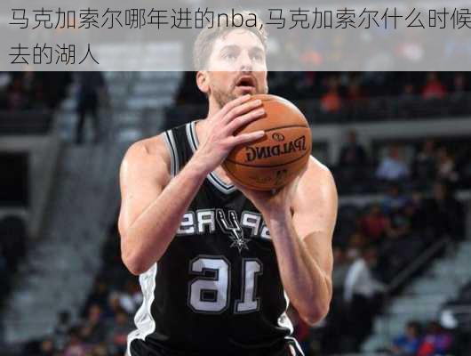 马克加索尔哪年进的nba,马克加索尔什么时候去的湖人