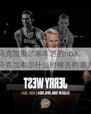 马克加索尔哪年进的nba,马克加索尔什么时候去的湖人