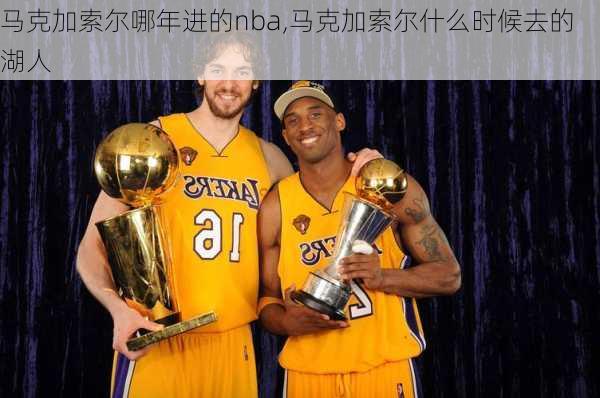 马克加索尔哪年进的nba,马克加索尔什么时候去的湖人