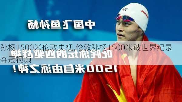 孙杨1500米伦敦央视,伦敦孙杨1500米破世界纪录夺冠视频