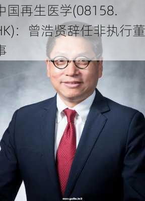 中国再生医学(08158.HK)：曾浩贤辞任非执行董事