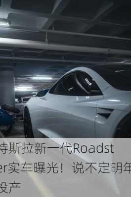 特斯拉新一代Roadster实车曝光！说不定明年投产