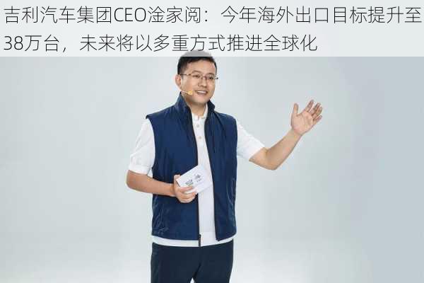 吉利汽车集团CEO淦家阅：今年海外出口目标提升至38万台，未来将以多重方式推进全球化