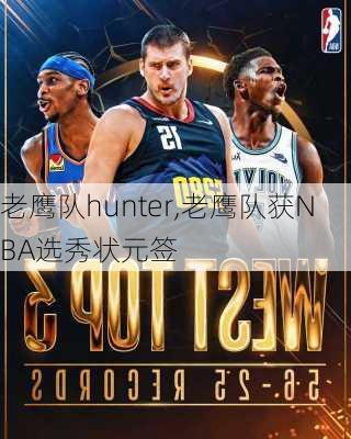 老鹰队hunter,老鹰队获NBA选秀状元签