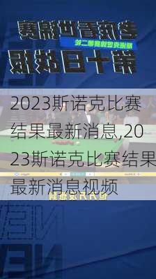 2023斯诺克比赛结果最新消息,2023斯诺克比赛结果最新消息视频