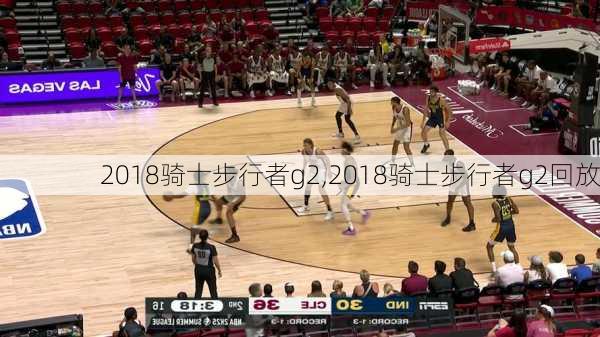 2018骑士步行者g2,2018骑士步行者g2回放