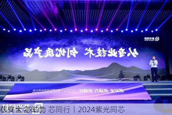 芯安全 芯动力 芯同行丨2024紫光同芯
伙伴大会在京
