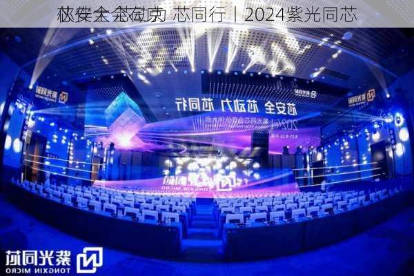 芯安全 芯动力 芯同行丨2024紫光同芯
伙伴大会在京
