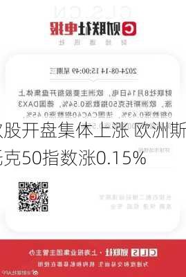 欧股开盘集体上涨 欧洲斯托克50指数涨0.15%