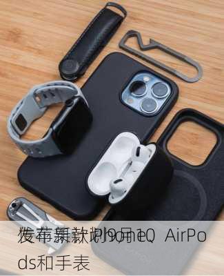 传苹果计划9月10
发布新款iPhone、AirPods和手表