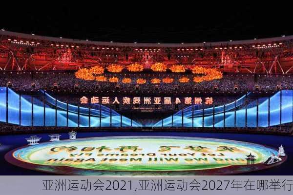 亚洲运动会2021,亚洲运动会2027年在哪举行