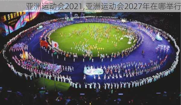 亚洲运动会2021,亚洲运动会2027年在哪举行