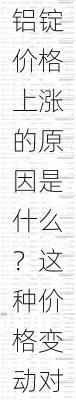 铝锭价格上涨的原因是什么？这种价格变动对相关行业有何影响？