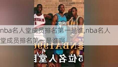 nba名人堂成员排名第一是谁,nba名人堂成员排名第一是谁啊