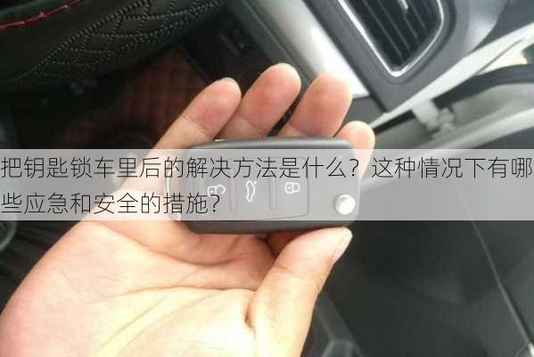 把钥匙锁车里后的解决方法是什么？这种情况下有哪些应急和安全的措施？