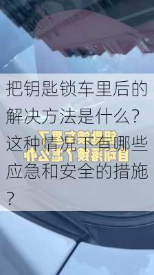 把钥匙锁车里后的解决方法是什么？这种情况下有哪些应急和安全的措施？