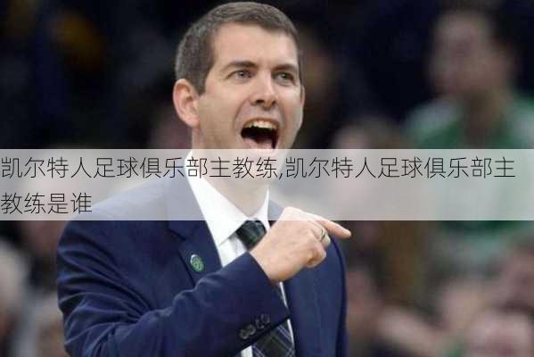 凯尔特人足球俱乐部主教练,凯尔特人足球俱乐部主教练是谁