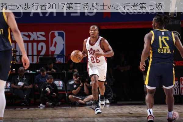 骑士vs步行者2017第三场,骑士vs步行者第七场