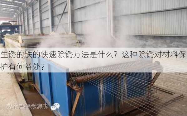 生锈的铁的快速除锈方法是什么？这种除锈对材料保护有何益处？