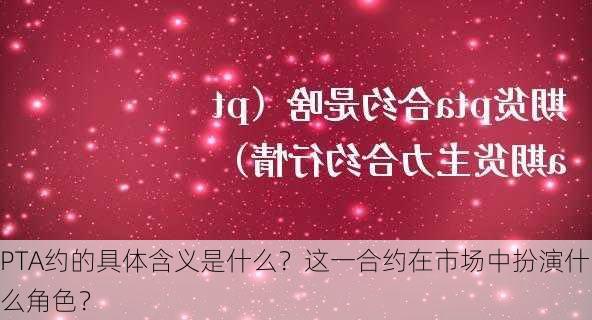 PTA约的具体含义是什么？这一合约在市场中扮演什么角色？