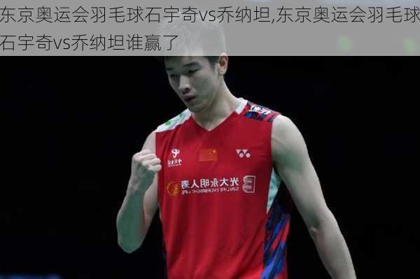 东京奥运会羽毛球石宇奇vs乔纳坦,东京奥运会羽毛球石宇奇vs乔纳坦谁赢了