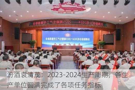 汾酒袁清茂：2023-2024生产周期，各生产单位圆满完成了各项任务指标