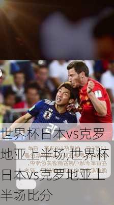 世界杯日本vs克罗地亚上半场,世界杯日本vs克罗地亚上半场比分