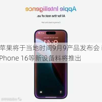 苹果将于当地时间9月9产品发布会 iPhone 16等新设备料将推出