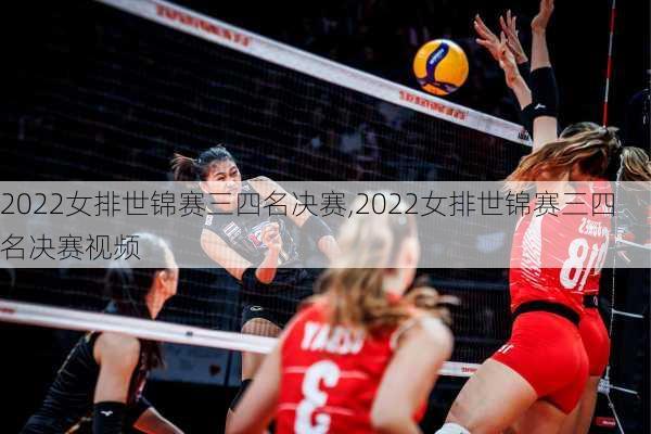 2022女排世锦赛三四名决赛,2022女排世锦赛三四名决赛视频