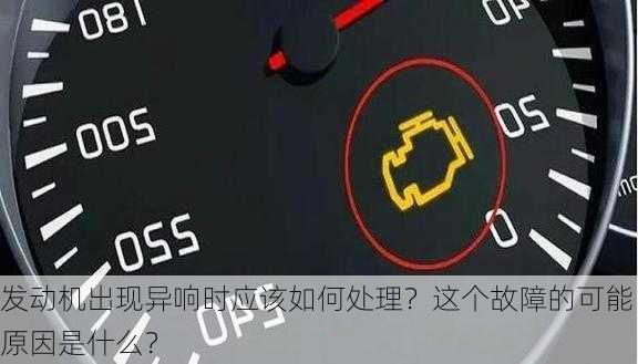 发动机出现异响时应该如何处理？这个故障的可能原因是什么？