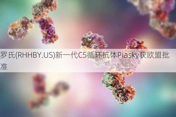 罗氏(RHHBY.US)新一代C5循环抗体Piasky获欧盟批准