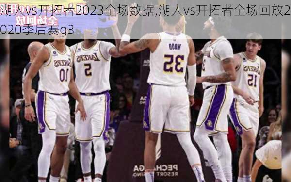 湖人vs开拓者2023全场数据,湖人vs开拓者全场回放2020季后赛g3