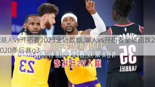 湖人vs开拓者2023全场数据,湖人vs开拓者全场回放2020季后赛g3