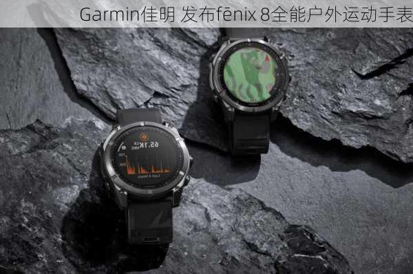 Garmin佳明 发布fēnix 8全能户外运动手表